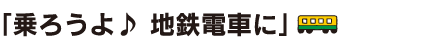 乗ろうよ♪地鉄電車に