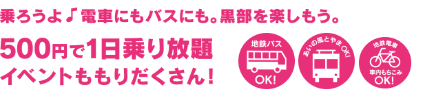 乗ろうよ♪電車にもバスにも。黒部を楽しもう。500円で1日乗り放題！イベントももりだくさん！