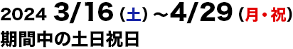 2024/3/16～2024/4/29の土日祝日