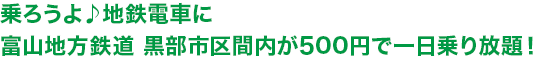 乗ろうよ♪地鉄電車に<br>富山地方鉄道 黒部市区間内が500円で一日乗り放題！